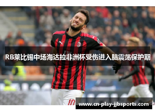 RB莱比锡中场海达拉非洲杯受伤进入脑震荡保护期 RB莱比锡中场海达拉非洲杯受伤进入脑震荡保护期